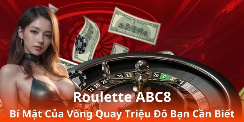 Roulette ABC8 - Bí Mật Của Vòng Quay Triệu Đô Bạn Cần Biết