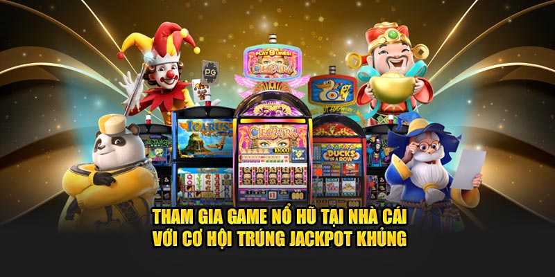 Tham gia game nổ hũ tại nhà cái với cơ hội trúng jackpot khủng