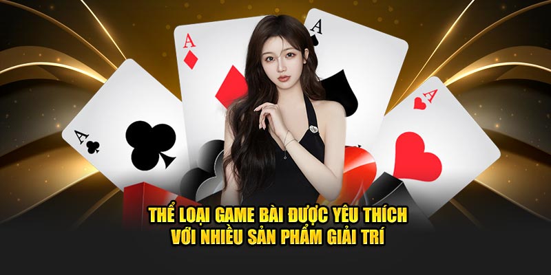 Thể loại game bài được yêu thích với nhiều sản phẩm giải trí